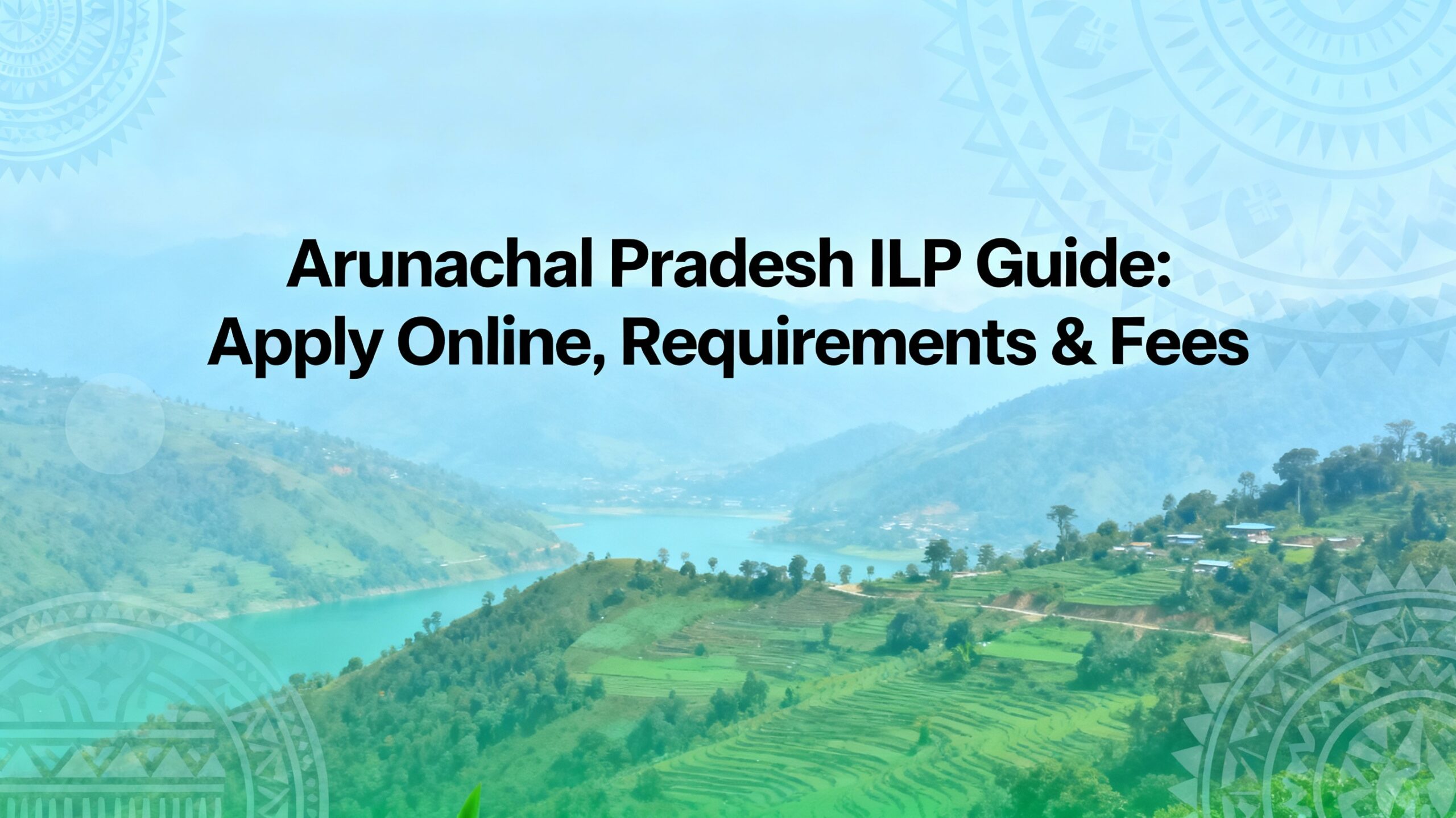 Arunachal Pradesh ILP Guide: Apply Online, Requirements & Fees